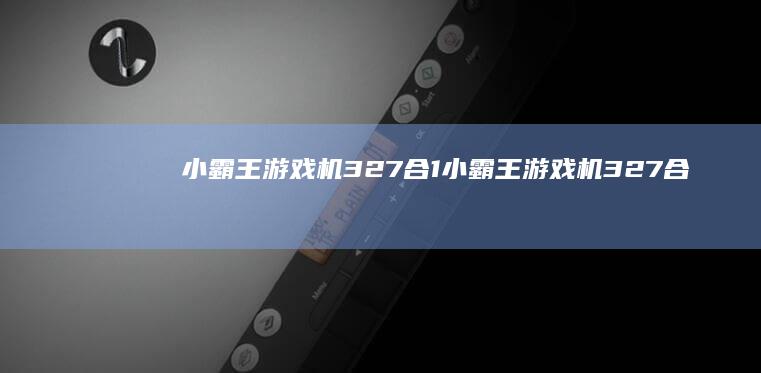 小霸王游戏机327合1-小霸王游戏机327合1小霸王游戏合集手机版