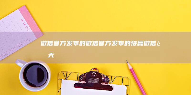 微信官方发布的-微信官方发布的-恢复微信聊天记录教程手机微信聊天记录在哪个文件夹-恢复微信聊天记录教程